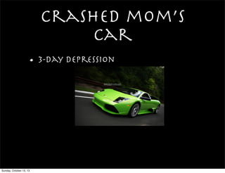 crashed mom’s
car
• 3-day depression
www.supercars.com
Sunday, October 13, 13