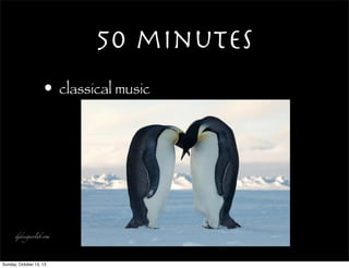 50 minutes
• classical music
djdesignerlab.com
Sunday, October 13, 13