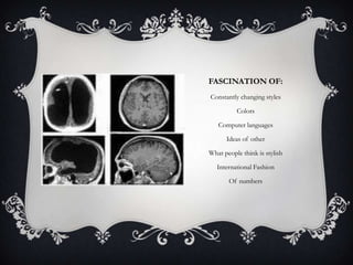 FASCINATION OF:
Constantly changing styles
Colors
Computer languages
Ideas of other
What people think is stylish
International Fashion
Of numbers

 