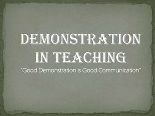 DEMONSTRATION
IN TEACHING
“Good Demonstration is Good Communication”

 