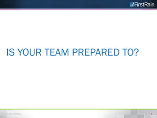 IS YOUR TEAM PREPARED TO?

© 2013 FirstRain

1

 
