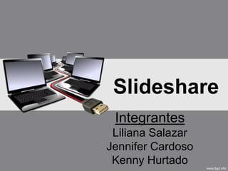Slideshare
Integrantes
Liliana Salazar
Jennifer Cardoso
Kenny Hurtado

 