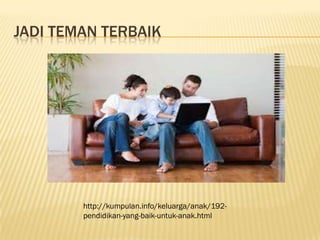 JADI TEMAN TERBAIK
http://kumpulan.info/keluarga/anak/192pendidikan-yang-baik-untuk-anak.html