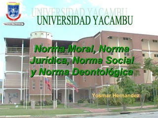Norma Moral, Norma
Jurídica, Norma Social
y Norma Deontológica
Yosmar Hernández

 