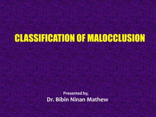 CLASSIFICATION OF MALOCCLUSION

Presented by,

Dr. Bibin Ninan Mathew

 