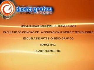 UNIVERSIDAD NACIONAL DE CHIMBORAZO
FACULTAD DE CIENCIAS DE LA EDUCACIÓN HUMNAS Y TECNOLOGÍAS
ESCUELA DE ARTES -DISEÑO GRÁFICO
MARKETING

CUARTO SEMESTRE

 