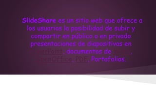 SlideShare es un sitio web que ofrece a
los usuarios la posibilidad de subir y
compartir en público o en privado
presentac...