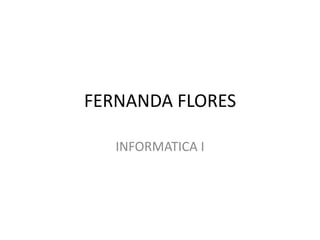 FERNANDA FLORES
INFORMATICA I

 