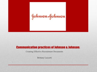 Communication practices of Johnson & Johnson:
Creating Effective Recruitment Documents
Brittany Laccetti

 