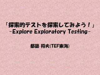 「探索的テストを探索してみよう！」
-Explore Exploratory Testing都築 将夫(TEF東海)

 