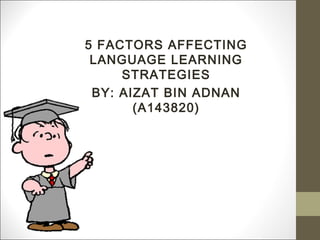 5 FACTORS AFFECTING
LANGUAGE LEARNING
STRATEGIES
BY: AIZAT BIN ADNAN
(A143820)

 