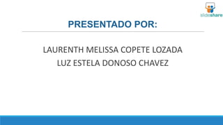 PRESENTADO POR:
LAURENTH MELISSA COPETE LOZADA
LUZ ESTELA DONOSO CHAVEZ

 