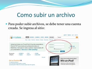 Como subir un archivo
 Para poder subir archivos, se debe tener una cuenta

creada. Se ingresa al sitio:

 