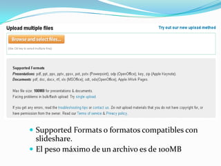  Supported Formats o formatos compatibles con

slideshare.
 El peso máximo de un archivo es de 100MB

 