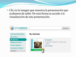  Clic en la imagen que muestra la presentación que

acabamos de subir. De esta forma se accede a la
visualización de esta presentación.

 