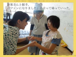 対人援助学会 第5回大会 「佐藤は見た!!!!!!」―個人から個人へ向けられる目線と支援の展開―」

お客さんと握手。
「ファンになりました」と言って帰っていった。

障害福祉サービス事業所アルス・ノヴァ

 