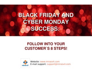 BLACK FRIDAY AND
CYBER MONDAY
SUCCESS:
FOLLOW INTO YOUR
CUSTOMER`S 8 STEPS!

www.mirasvit.com
support@mirasvit.com

 