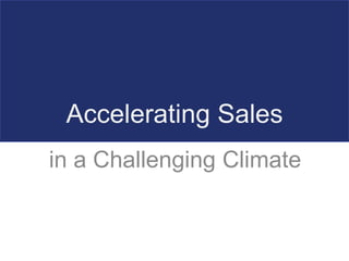 Accelerating Sales in a Challenging Climate 