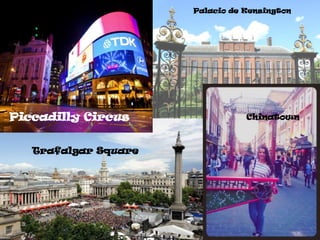 Palacio de Kensington

:

Piccadilly Circus
Trafalgar Square

Chinatown

 