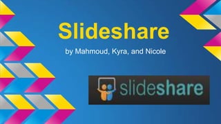 Slideshare
by Mahmoud, Kyra, and Nicole

 