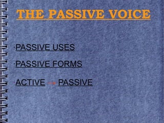 THE PASSIVE VOICE
·PASSIVE USES
·PASSIVE FORMS
·ACTIVE → PASSIVE

 