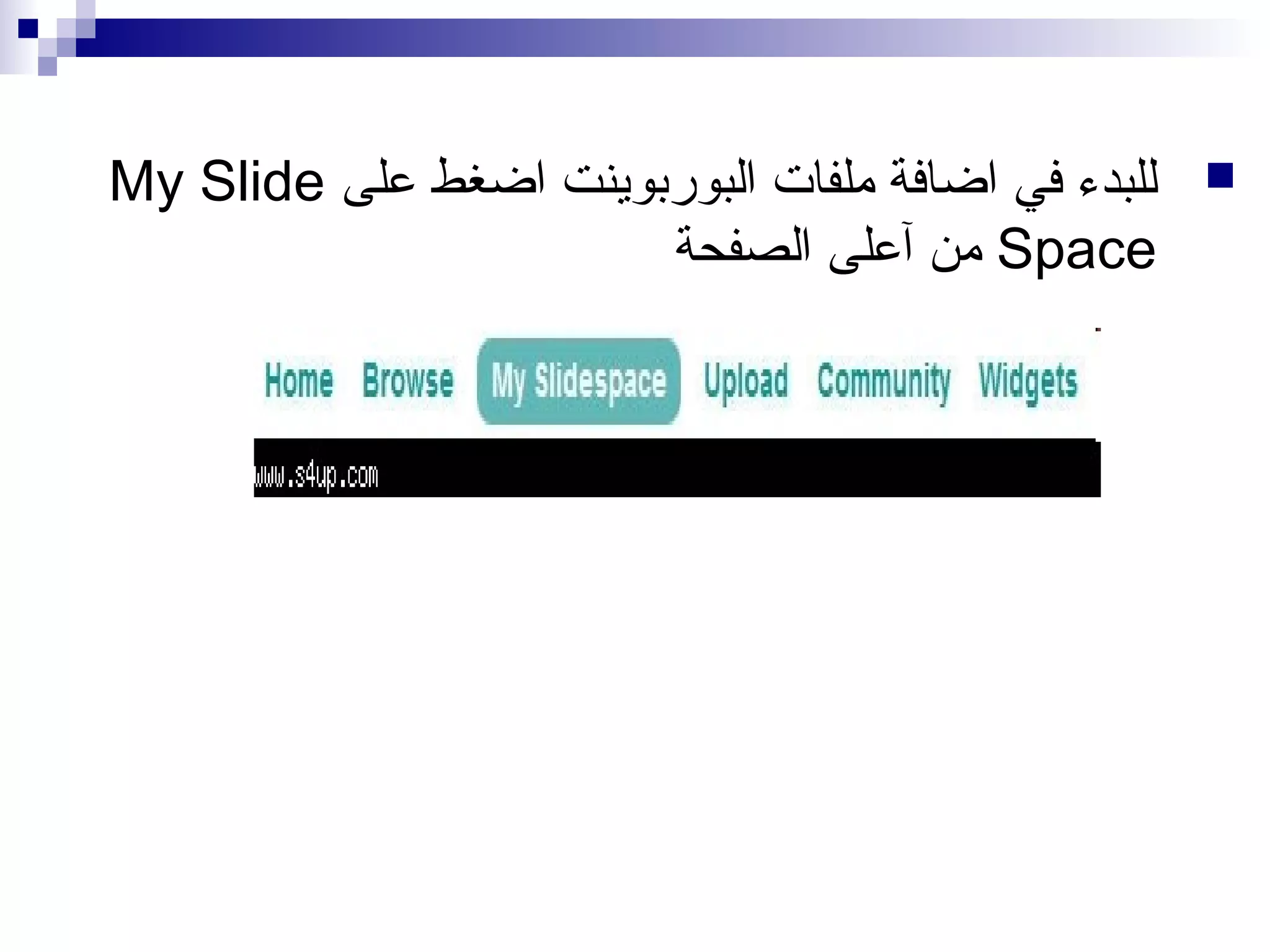 ‫‪‬‬

‫للبدء في اضافة ملفات البوربوينت اضغط على ‪My Slide‬‬
‫‪ Space‬من آعلى الصفحة‬

 