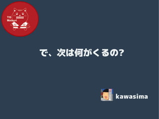 で、次は何がくるの?
で、次は何がくるの?

kawasima

 