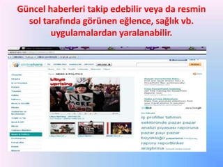Güncel haberleri takip edebilir veya da resmin
sol tarafında görünen eğlence, sağlık vb.
uygulamalardan yaralanabilir.

 