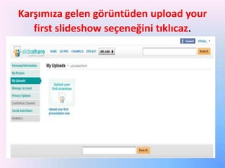 Karşımıza gelen görüntüden upload your
first slideshow seçeneğini tıklıcaz.

 