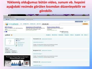 Yüklemiş olduğumuz bütün video, sunum vb. hepsini
aşağıdaki resimde görülen kısımdan düzenleyebilir ve
görebilir.

 