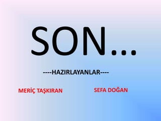 SON…
----HAZIRLAYANLAR---MERİÇ TAŞKIRAN

SEFA DOĞAN

 