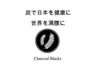 炭で日本を健康に
世界を満腹に

Charcoal Blacks

 