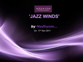 'JAZZ WINDS'  by  Madhyam… On  17 th  Nov 2011 