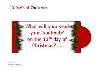 13 Day’s of Christmas

What will your send
your ‘Soulmate’
on the 13th day of
Christmas?…..

© Trisha Proud
http://www.trishaproud.com
https://twitter.com/SoulmateNovel

1

 