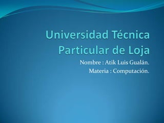 Nombre : Atik Luis Gualán.
Materia : Computación.

 