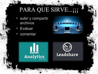 PARA QUE SIRVE...¡¡¡
• subir y compartir
archivos
• Evaluar
• comentar

 