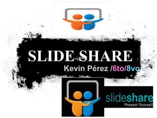 SLIDE SHARE

Kevin Pérez /6to/8vo

 