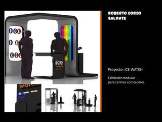 Roberto Corzo
Saldate

Proyecto: ICE WATCH
Exhibidor modular
para centros comerciales

 