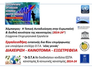Άλμπατροσ: Η Τοπικι Αυτοδιοίκθςθ ςτθν Ευρωπαϊκι
& διεκνι κοινότθτα τθσ καινοτομίασ (2014-24*)
΢φγχρονα Επιχειρθςιακά Εργαλεία

Εργαλειοκικθ εντατικισ δια βίου επιμόρφωςθσ
για υποψιφια ςτελζχθ Ο.Σ.Α. 'νζασ γενιάσ'

ΔΙΑΧΕΙ΢ΙΣΗ - ΚΑΙΝΟΤΟΜΙΑ - ΕΞΩΣΤ΢ΕΦΕΙΑ
* Οη Ο.Σ.Α ζα δηεθδηθήζνπλ θνλδύιηα ΕΣΠΑ
θαηλνηνκίαο & θνηλσληθήο θαηλνηνκίαο 2014-24

 