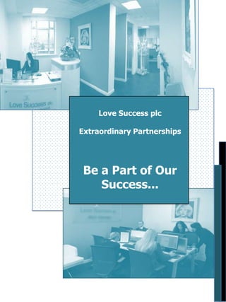 Love Success plc
Extraordinary Partnerships

Be a Part of Our
Success...

 