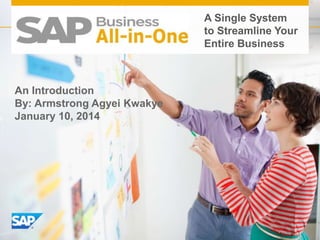 A Single System
to Streamline Your
Entire Business

An Introduction
By: Armstrong Agyei Kwakye
January 10, 2014

 