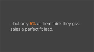 ... but only 5% of them think they give
sales a perfect fit lead.
 