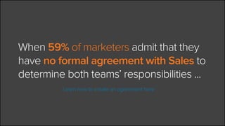 When 59% of marketers admit that they
have no formal agreement with Sales to
determine both teams’ responsibilities ...
		...