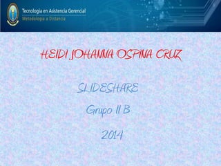 HEIDI JOHANNA OSPINA CRUZ

SLIDESHARE
Grupo II B
2014

 