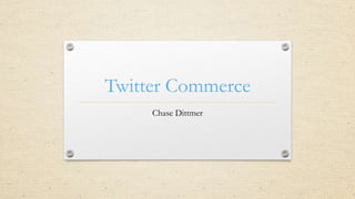 Twitter Commerce
Chase Dittmer

 