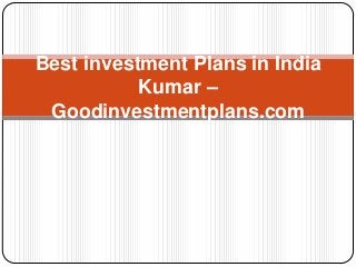Best investment Plans in India
Kumar –
Goodinvestmentplans.com

 