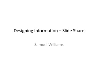 Designing Information – Slide Share
Samuel Williams
 