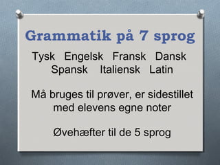 Grammatik på 7 sprog
Tysk Engelsk Fransk Dansk
Spansk Italiensk Latin
Må bruges til prøver, er sidestillet
med elevens egne noter
Øvehæfter til de 5 sprog
 