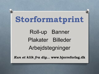 Storformatprint
Roll-up Banner
Plakater Billeder
Arbejdstegninger
Kun et klik fra dig… www.bjerreforlag.dk
 