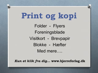 Print og kopi
Folder - Flyers
Foreningsblade
Visitkort - Brevpapir
Blokke - Hæfter
Med mere….
Kun et klik fra dig… www.bjerreforlag.dk
 